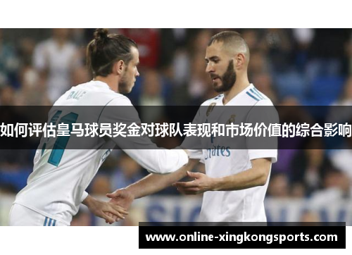 如何评估皇马球员奖金对球队表现和市场价值的综合影响