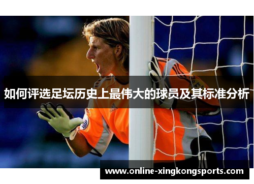 如何评选足坛历史上最伟大的球员及其标准分析
