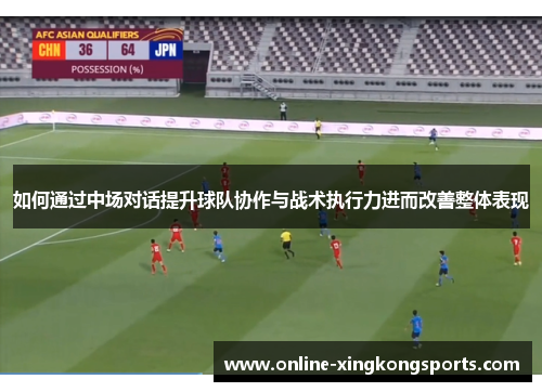 如何通过中场对话提升球队协作与战术执行力进而改善整体表现