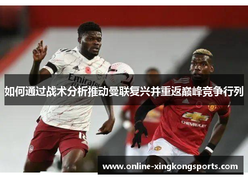 如何通过战术分析推动曼联复兴并重返巅峰竞争行列
