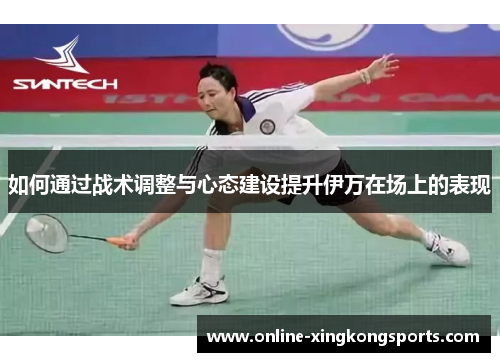 如何通过战术调整与心态建设提升伊万在场上的表现