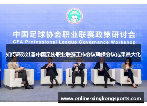 如何高效准备中国足协职业联赛工作会议确保会议成果最大化 如何高效准备中国足协职业联赛工作会议确保会议成果最大化