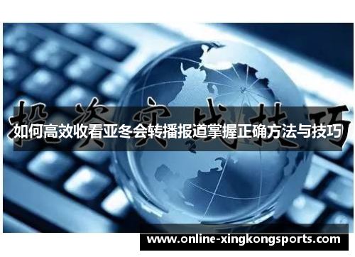 如何高效收看亚冬会转播报道掌握正确方法与技巧 如何高效收看亚冬会转播报道掌握正确方法与技巧