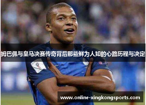 姆巴佩与皇马决赛传奇背后那些鲜为人知的心路历程与决定 姆巴佩与皇马决赛传奇背后那些鲜为人知的心路历程与决定
