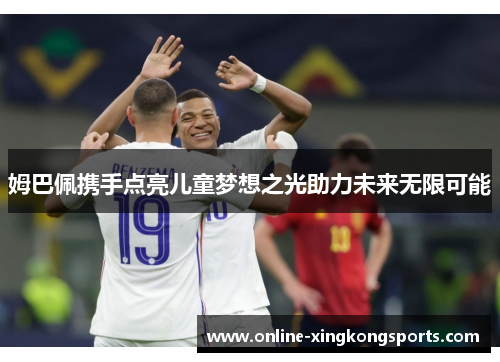 姆巴佩携手点亮儿童梦想之光助力未来无限可能 姆巴佩携手点亮儿童梦想之光助力未来无限可能