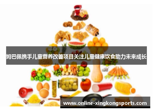 姆巴佩携手儿童营养改善项目关注儿童健康饮食助力未来成长