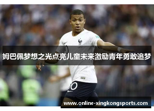 姆巴佩梦想之光点亮儿童未来激励青年勇敢追梦