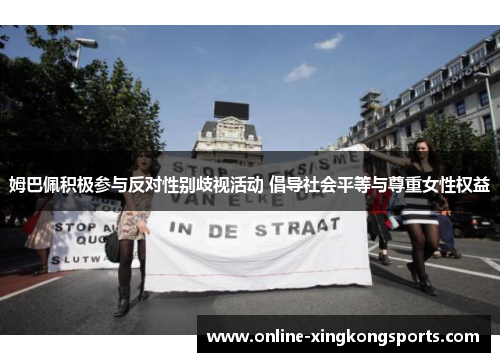 姆巴佩积极参与反对性别歧视活动 倡导社会平等与尊重女性权益 姆巴佩积极参与反对性别歧视活动 倡导社会平等与尊重女性权益