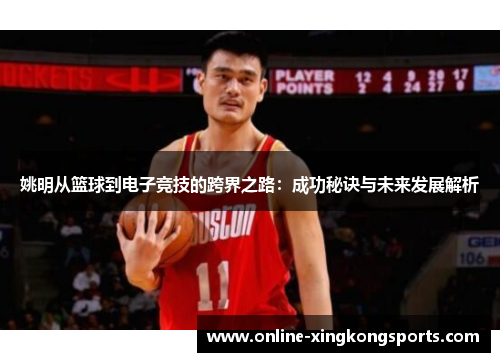 姚明从篮球到电子竞技的跨界之路:成功秘诀与未来发展解析 姚明从篮球到电子竞技的跨界之路:成功秘诀与未来发展解析