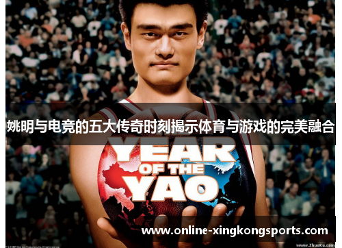 姚明与电竞的五大传奇时刻揭示体育与游戏的完美融合 姚明与电竞的五大传奇时刻揭示体育与游戏的完美融合