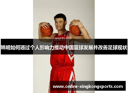 姚明如何通过个人影响力推动中国篮球发展并改善足球现状 姚明如何通过个人影响力推动中国篮球发展并改善足球现状