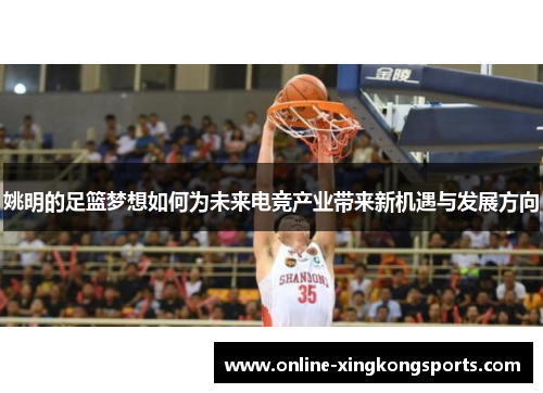 姚明的足篮梦想如何为未来电竞产业带来新机遇与发展方向