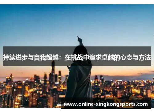 持续进步与自我超越：在挑战中追求卓越的心态与方法